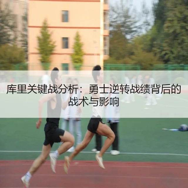 库里关键战分析：勇士逆转战绩背后的战术与影响
