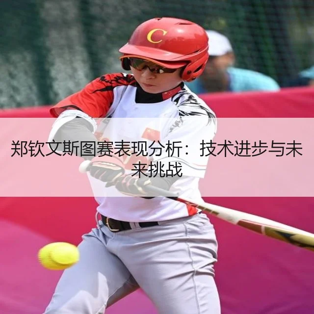 郑钦文斯图赛表现分析：技术进步与未来挑战